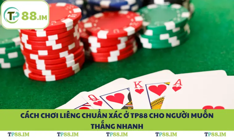 Cách Chơi Liêng Chuẩn Xác Ở TP88 Cho Người Muốn Thắng Nhanh